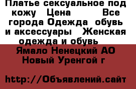 Платье сексуальное под кожу › Цена ­ 500 - Все города Одежда, обувь и аксессуары » Женская одежда и обувь   . Ямало-Ненецкий АО,Новый Уренгой г.